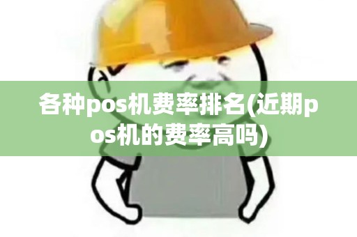 各种pos机费率排名(近期pos机的费率高吗)