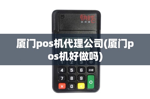 厦门pos机代理公司(厦门pos机好做吗)