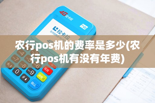 农行pos机的费率是多少(农行pos机有没有年费)