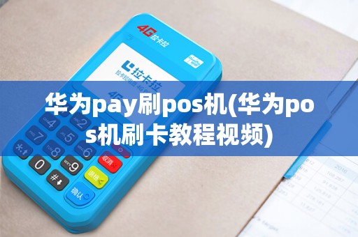 华为pay刷pos机(华为pos机刷卡教程视频)