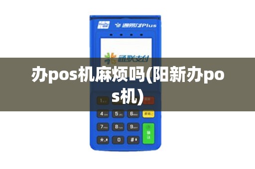 办pos机麻烦吗(阳新办pos机)