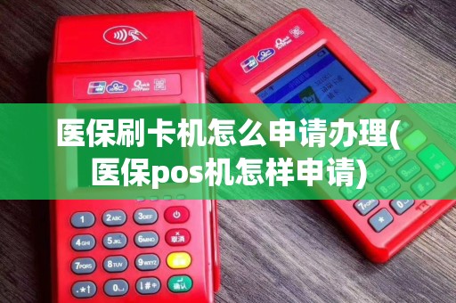 医保刷卡机怎么申请办理(医保pos机怎样申请)
