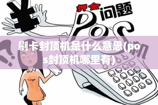 刷卡封顶机是什么意思(pos封顶机哪里有)
