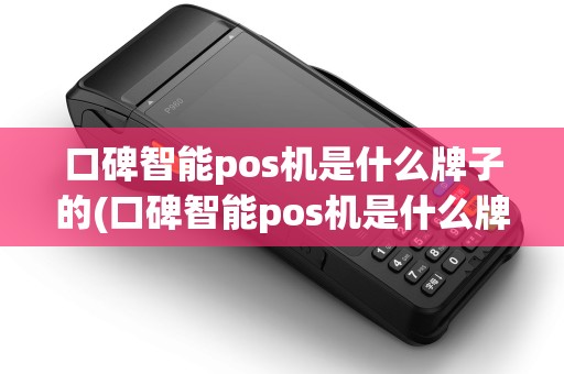 口碑智能pos机是什么牌子的(口碑智能pos机是什么牌子)