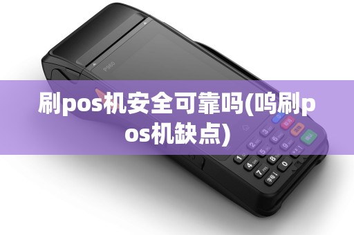 刷pos机安全可靠吗(呜刷pos机缺点)