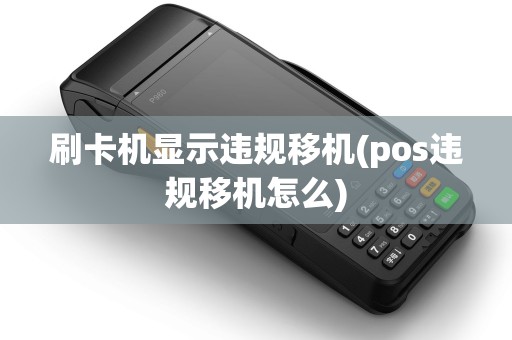 刷卡机显示违规移机(pos违规移机怎么)