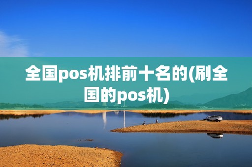 全国pos机排前十名的(刷全国的pos机)