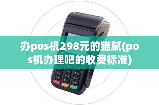 办pos机298元的猫腻(pos机办理吧的收费标准)