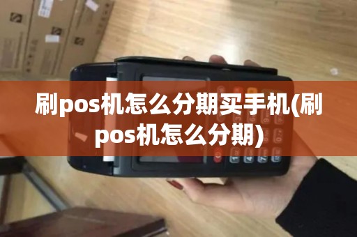 刷pos机怎么分期买手机(刷pos机怎么分期)