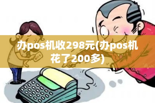 办pos机收298元(办pos机花了200多)