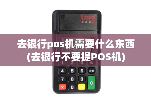 去银行pos机需要什么东西(去银行不要提POS机)