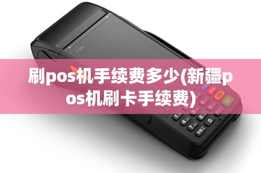 刷pos机手续费多少(新疆pos机刷卡手续费)