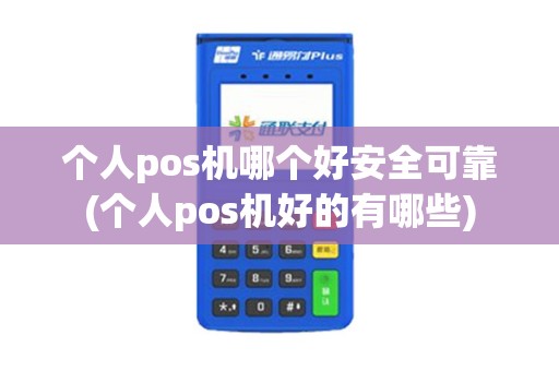 个人pos机哪个好安全可靠(个人pos机好的有哪些)