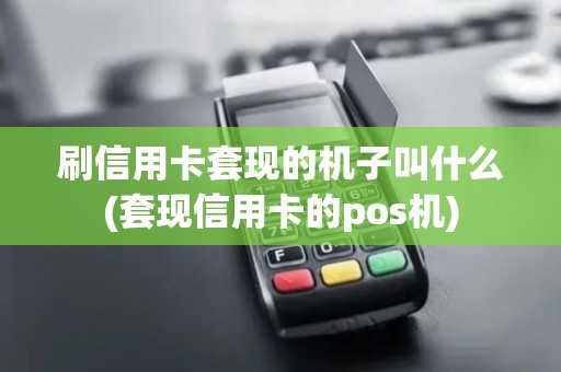 刷信用卡套现的机子叫什么(套现信用卡的pos机)