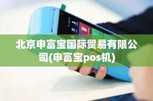 北京申富宝国际贸易有限公司(申富宝pos机)