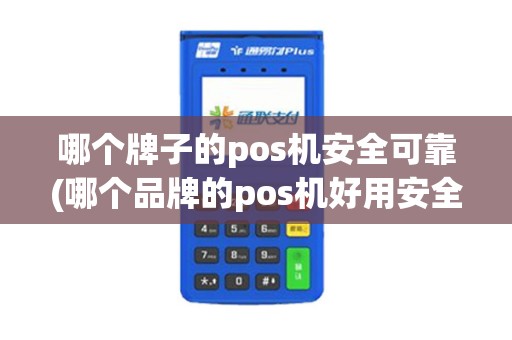 哪个牌子的pos机安全可靠(哪个品牌的pos机好用安全)