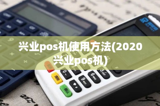 兴业pos机使用方法(2020兴业pos机)