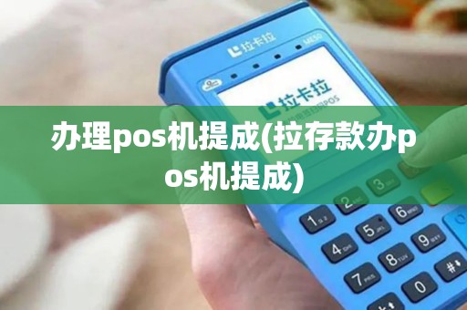 办理pos机提成(拉存款办pos机提成)