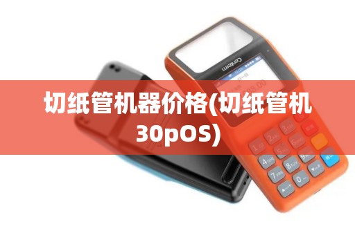 切纸管机器价格(切纸管机30pOS)
