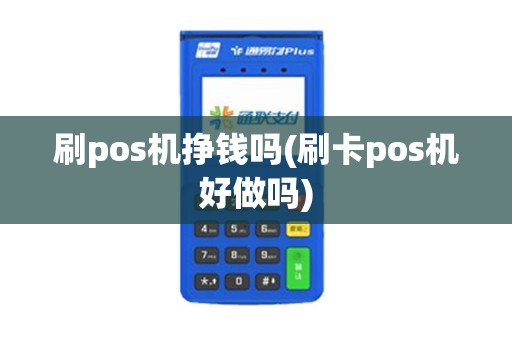 刷pos机挣钱吗(刷卡pos机好做吗)