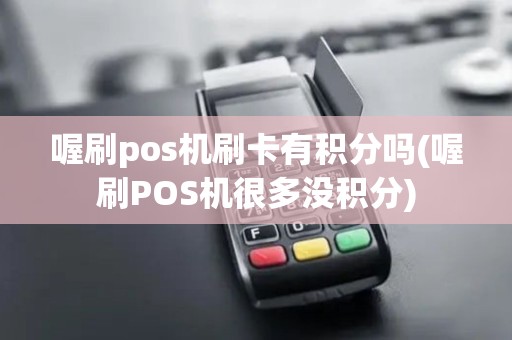 喔刷pos机刷卡有积分吗(喔刷POS机很多没积分)
