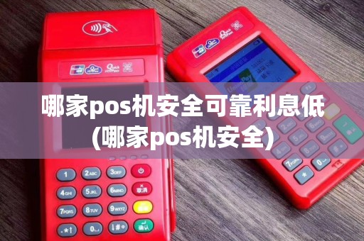 哪家pos机安全可靠利息低(哪家pos机安全)