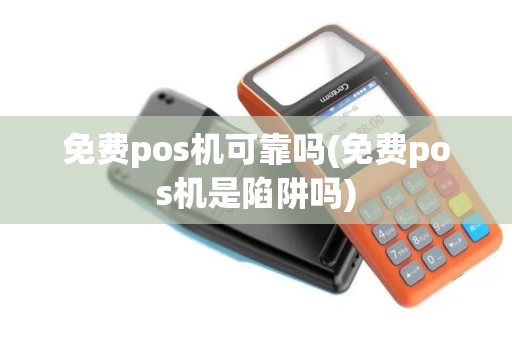 免费pos机可靠吗(免费pos机是陷阱吗)