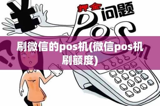刷微信的pos机(微信pos机刷额度)