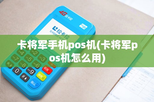 卡将军手机pos机(卡将军pos机怎么用)