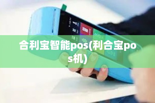 合利宝智能pos(利合宝pos机)