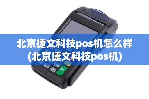 北京捷文科技pos机怎么样(北京捷文科技pos机)