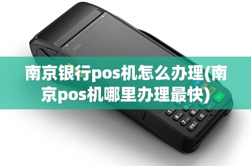 南京银行pos机怎么办理(南京pos机哪里办理最快)