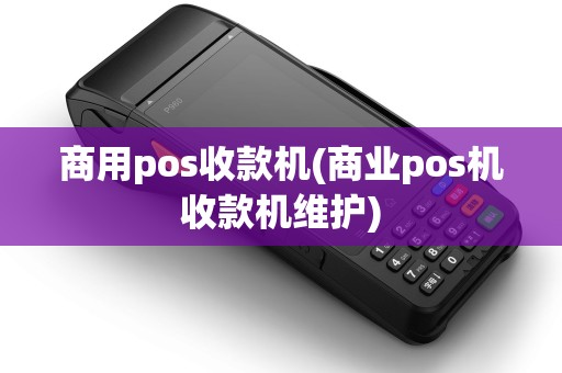 商用pos收款机(商业pos机收款机维护)