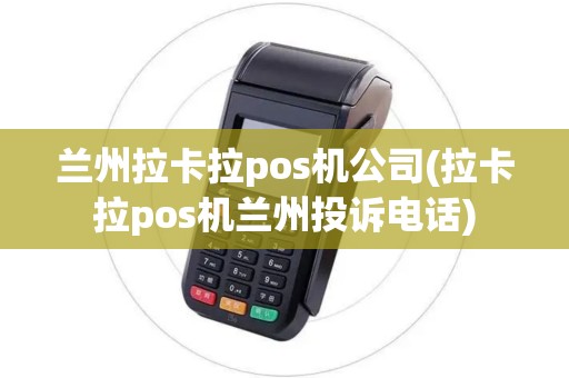 兰州拉卡拉pos机公司(拉卡拉pos机兰州投诉电话)