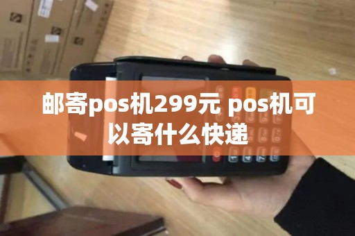 邮寄pos机299元 pos机可以寄什么快递