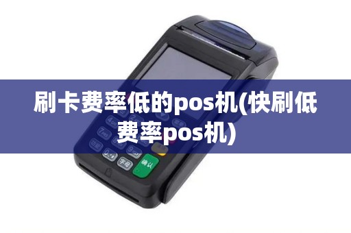 刷卡费率低的pos机(快刷低费率pos机)