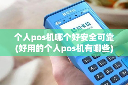 个人pos机哪个好安全可靠(好用的个人pos机有哪些)