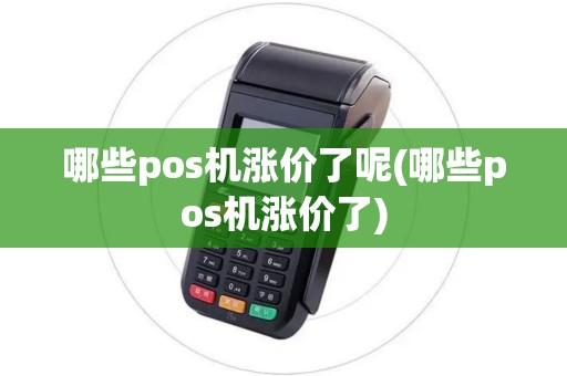 哪些pos机涨价了呢(哪些pos机涨价了)