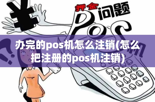 办完的pos机怎么注销(怎么把注册的pos机注销)