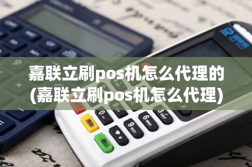嘉联立刷pos机怎么代理的(嘉联立刷pos机怎么代理)