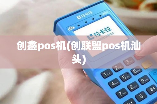创鑫pos机(创联盟pos机汕头)