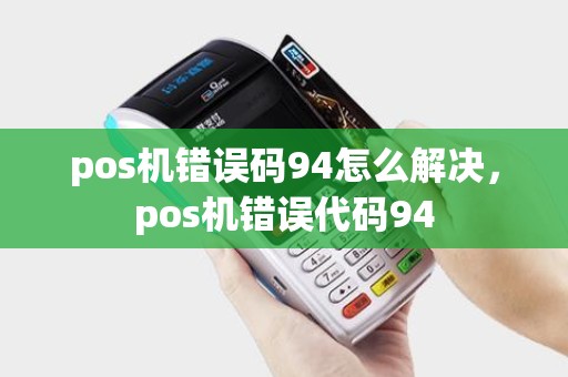 pos机错误码94怎么解决，pos机错误代码94