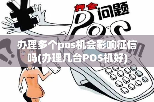 办理多个pos机会影响征信吗(办理几台POS机好)