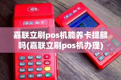 嘉联立刷pos机能养卡提额吗(嘉联立刷pos机办理)