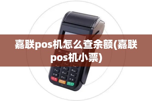 嘉联pos机怎么查余额(嘉联pos机小票)