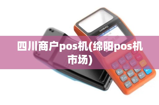 四川商户pos机(绵阳pos机市场)