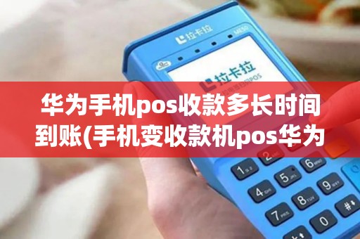 华为手机pos收款多长时间到账(手机变收款机pos华为)