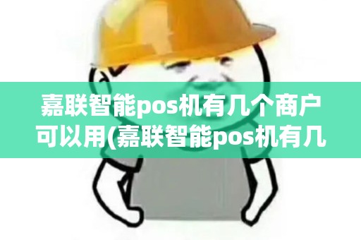嘉联智能pos机有几个商户可以用(嘉联智能pos机有几个商户)