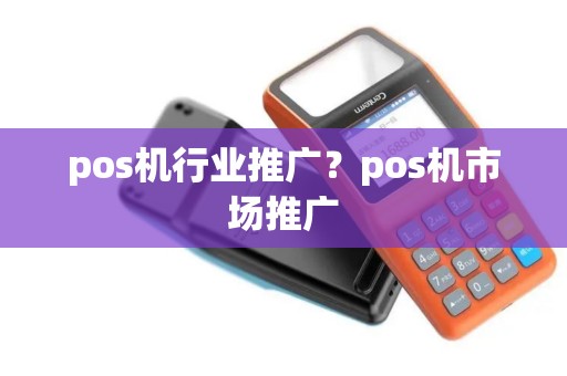 pos机行业推广？pos机市场推广