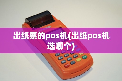 出纸票的pos机(出纸pos机选哪个)